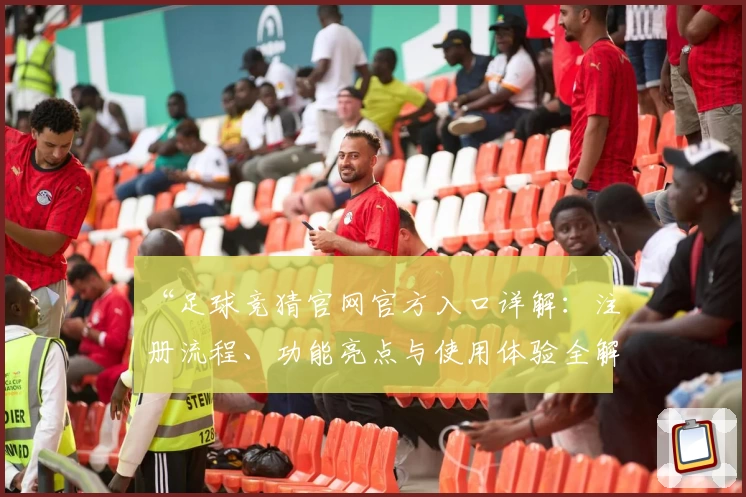 “足球竞猜官网官方入口详解：注册流程、功能亮点与使用体验全解析”