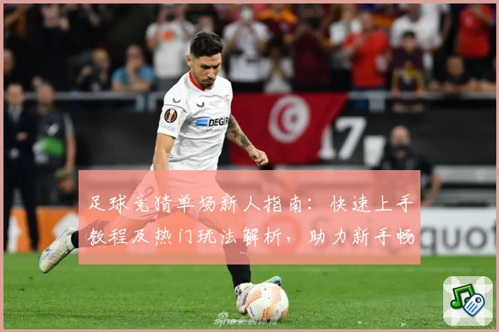 足球竞猜单场新人指南：快速上手教程及热门玩法解析，助力新手畅享竞猜乐趣