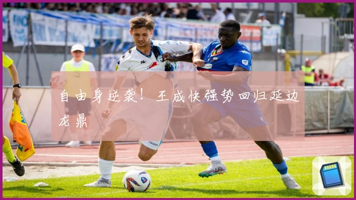 自由身逆袭！王成快强势回归延边龙鼎