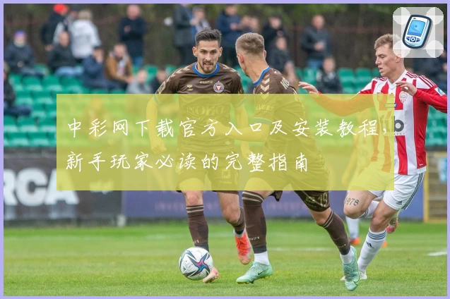 中彩网下载官方入口及安装教程，新手玩家必读的完整指南