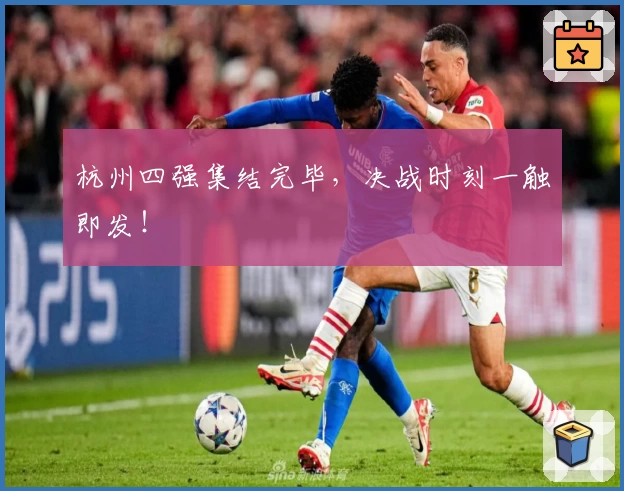 杭州四强集结完毕,决战时刻一触即发!