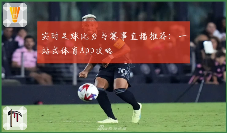 实时足球比分与赛事直播推荐：一站式体育App攻略