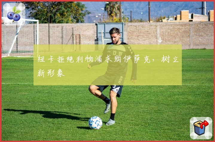 纽卡拒绝利物浦求购伊萨克,树立新形象