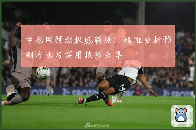 中彩网预测权威解读:精准分析预测方法与实用技巧分享
