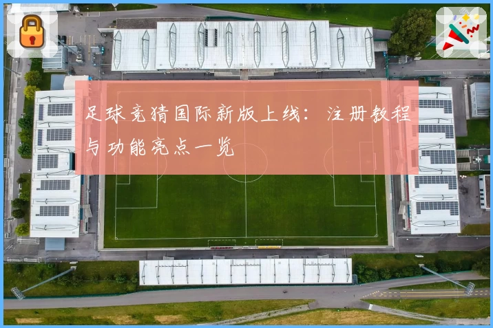 足球竞猜国际新版上线：注册教程与功能亮点一览