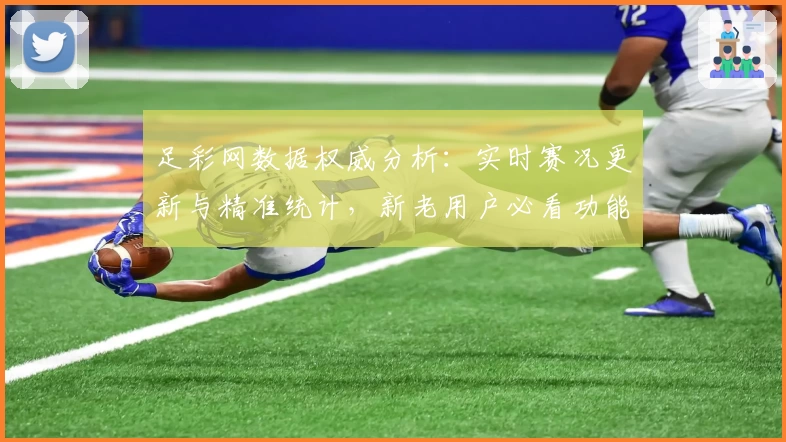 足彩网数据权威分析：实时赛况更新与精准统计，新老用户必看功能亮点解析
