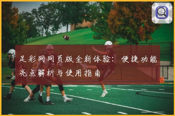 足彩网网页版全新体验：便捷功能亮点解析与使用指南