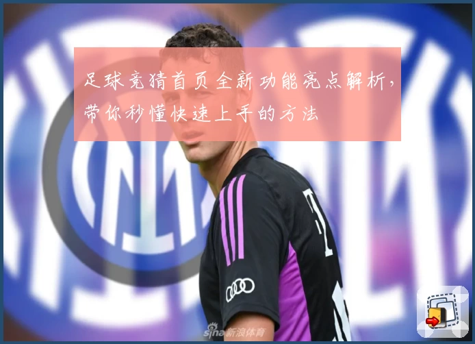 足球竞猜首页全新功能亮点解析，带你秒懂快速上手的方法