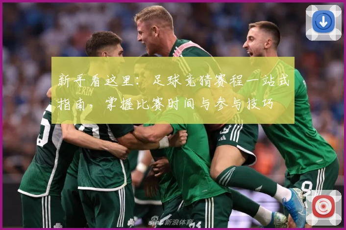 新手看这里：足球竞猜赛程一站式指南，掌握比赛时间与参与技巧