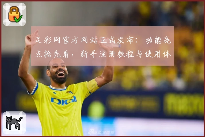 足彩网官方网站正式发布：功能亮点抢先看，新手注册教程与使用体验全解析