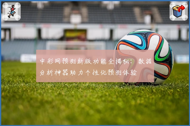 中彩网预测新版功能全揭秘：数据分析神器助力个性化预测体验