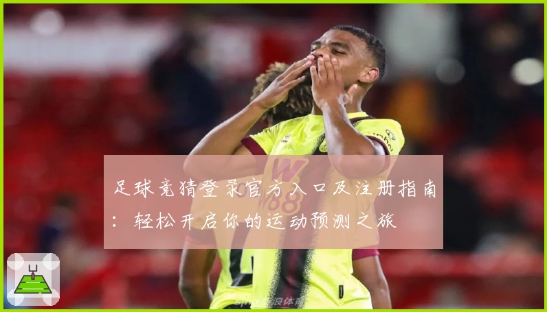 足球竞猜登录官方入口及注册指南：轻松开启你的运动预测之旅