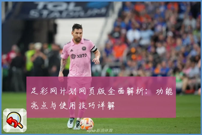 足彩网计划网页版全面解析:功能亮点与使用技巧详解