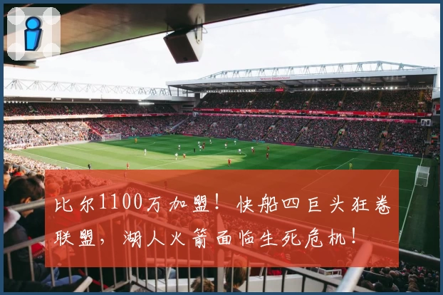 比尔1100万加盟!快船四巨头狂卷联盟,湖人火箭面临生死危机!