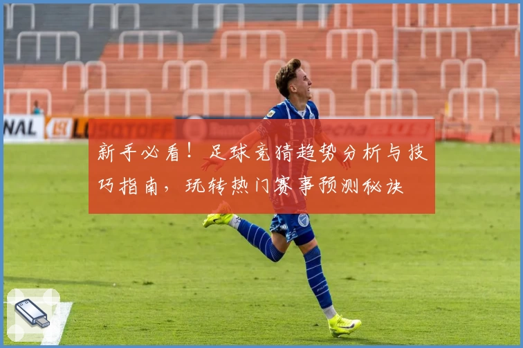 新手必看！足球竞猜趋势分析与技巧指南，玩转热门赛事预测秘诀