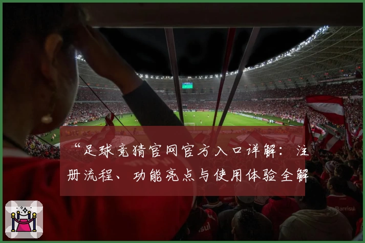 “足球竞猜官网官方入口详解：注册流程、功能亮点与使用体验全解析”