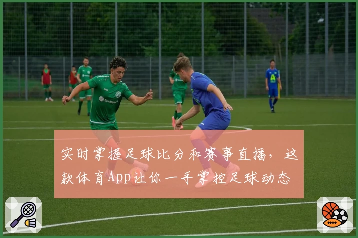 实时掌握足球比分和赛事直播，这款体育App让你一手掌控足球动态