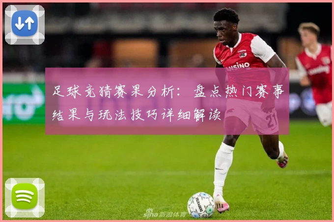 足球竞猜赛果分析：盘点热门赛事结果与玩法技巧详细解读