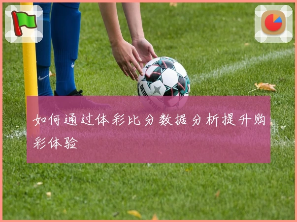 如何通过体彩比分数据分析提升购彩体验