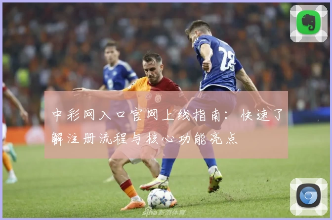 中彩网入口官网上线指南：快速了解注册流程与核心功能亮点