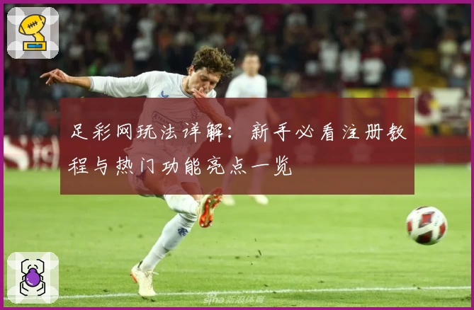 足彩网玩法详解:新手必看注册教程与热门功能亮点一览
