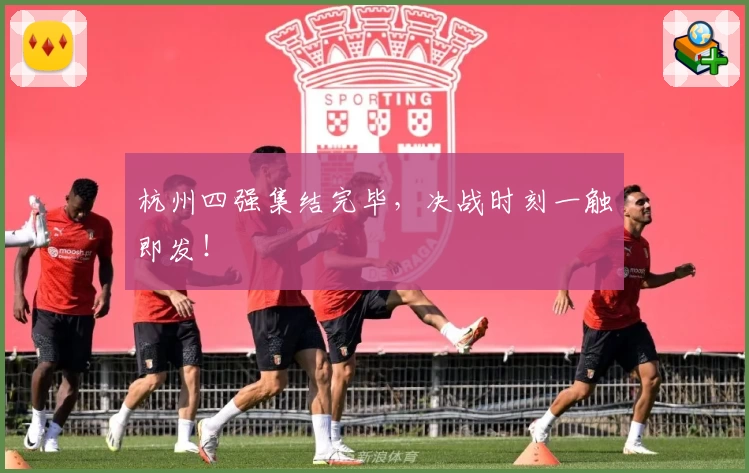 杭州四强集结完毕，决战时刻一触即发！