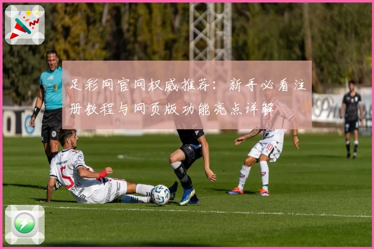 足彩网官网权威推荐：新手必看注册教程与网页版功能亮点详解