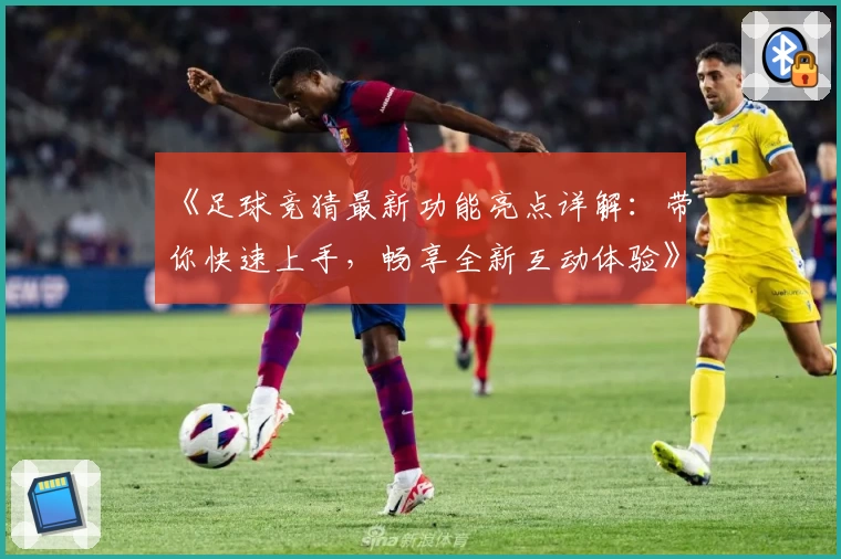 《足球竞猜最新功能亮点详解：带你快速上手，畅享全新互动体验》