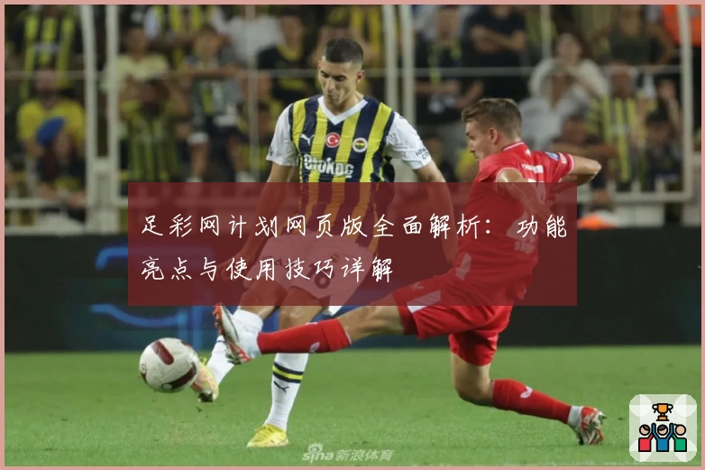 足彩网计划网页版全面解析：功能亮点与使用技巧详解