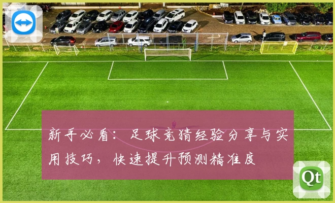 新手必看：足球竞猜经验分享与实用技巧，快速提升预测精准度