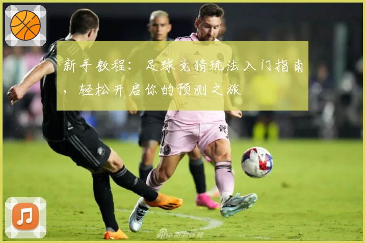 新手教程:足球竞猜玩法入门指南,轻松开启你的预测之旅