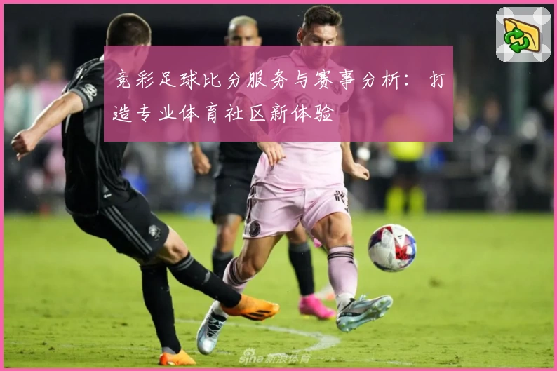 竞彩足球比分服务与赛事分析：打造专业体育社区新体验