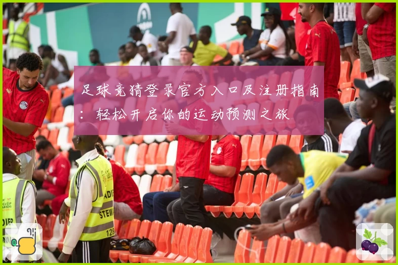 足球竞猜登录官方入口及注册指南：轻松开启你的运动预测之旅