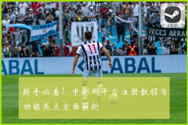 新手必看！中彩网平台注册教程与功能亮点全面解析