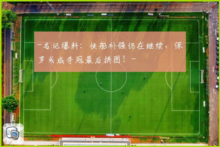 -名记爆料:快船补强仍在继续,保罗或成夺冠最后拼图!-