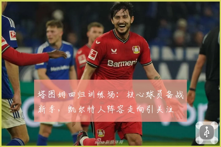塔图姆回归训练场:核心球员备战新季,凯尔特人阵容走向引关注