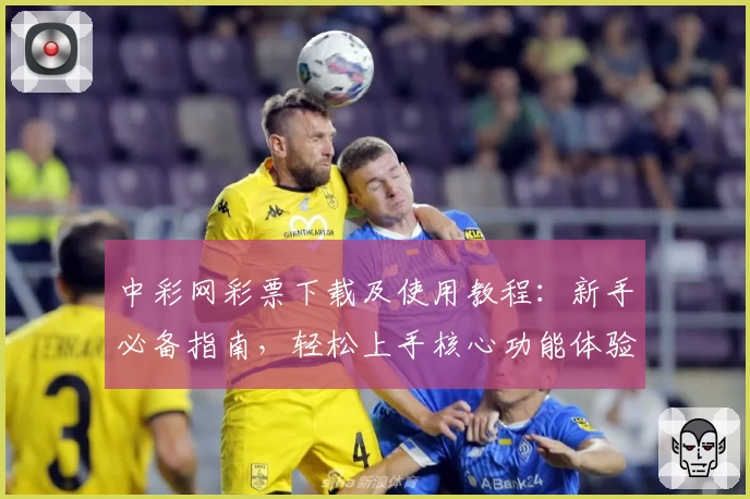 中彩网彩票下载及使用教程：新手必备指南，轻松上手核心功能体验